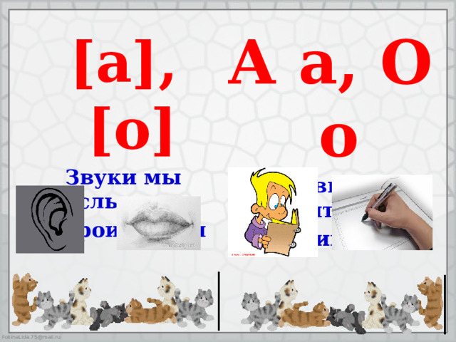 А а, О о Буквы мы читаем и пишем [а], [о] Звуки мы слышим и произносим  