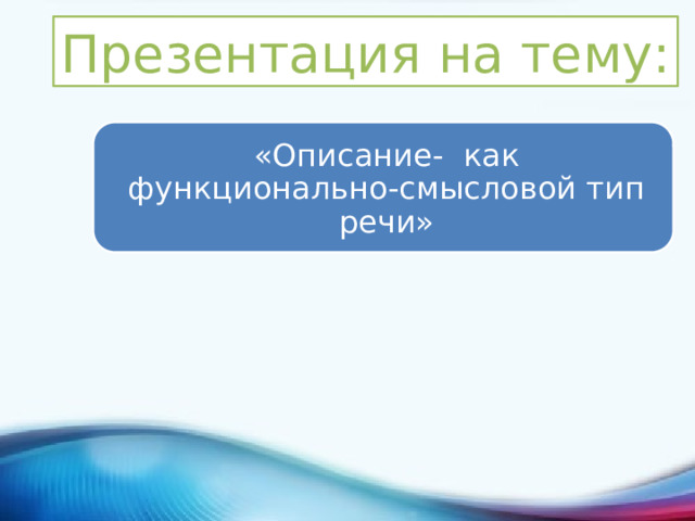 Презентация на тему: «Описание- как функционально-смысловой тип речи» 