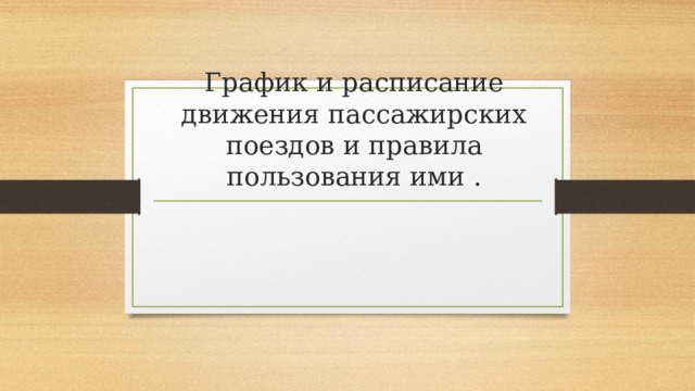 График и расписание движения пассажирских поездов и правила пользования ими . 