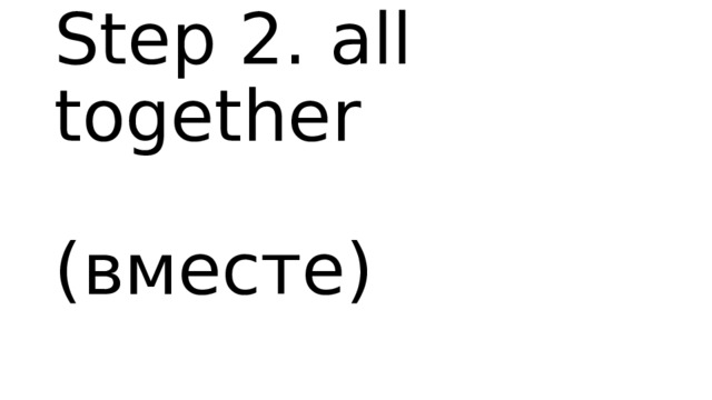 Step 2. all together  (вместе) 