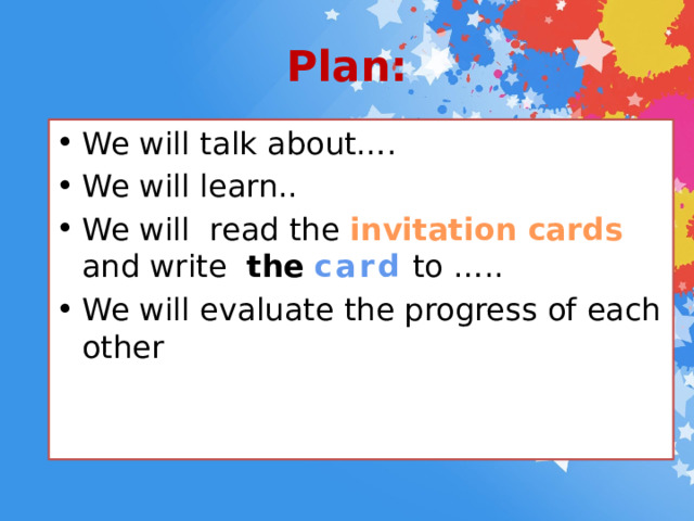 Plan: We will talk about…. We will learn.. We will read the invitation cards and write the  card to ….. We will evaluate the progress of each other 