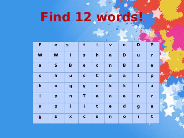 Find 12 words! F e W s W a S t i s i h s h B v o e i u h c p e n a g s p n y D n C g D i T a P u E B e k i s x r e a a c k t e t i e s p e d n a n g r o a i t 