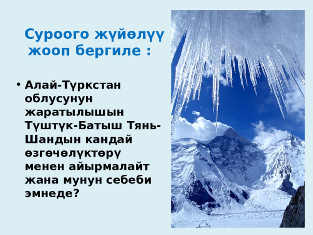  Суроого жүйөлүү жооп бергиле : Алай-Түркстан облусунун жаратылышын Түштүк-Батыш Тянь-Шандын кандай өзгөчөлүктөрү менен айырмалайт жана мунун себеби эмнеде? 