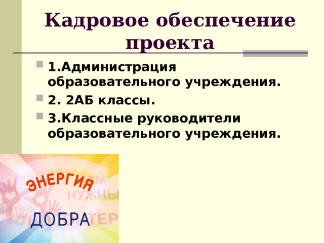Кадровое обеспечение проекта 1.Администрация образовательного учреждения. 2. 2АБ классы. 3.Классные руководители образовательного учреждения.  