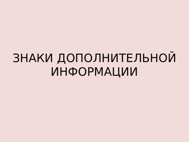 ЗНАКИ ДОПОЛНИТЕЛЬНОЙ ИНФОРМАЦИИ 
