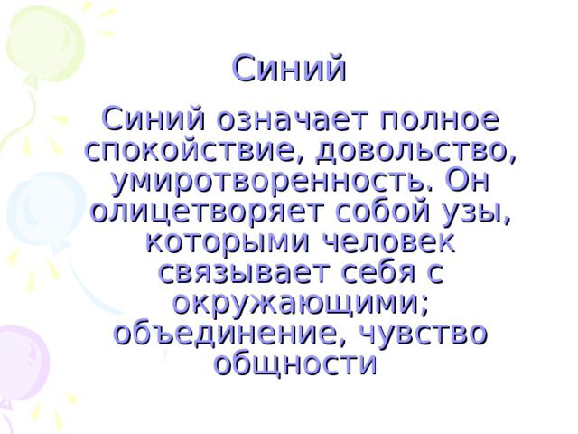 Синий   Синий означает полное спокойствие, довольство, умиротворенность. Он олицетворяет собой узы, которыми человек связывает себя с окружающими; объединение, чувство общности 