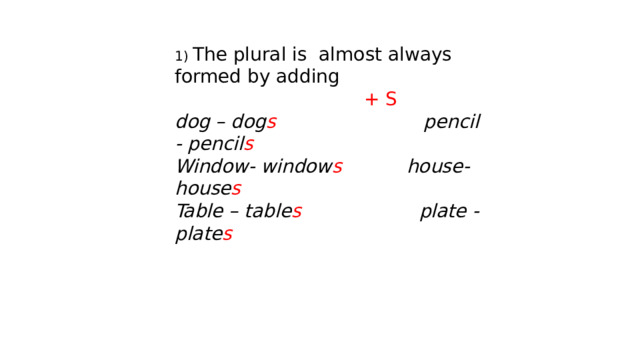 1) The plural is almost always formed by adding  + S dog – dog s pencil - pencil s Window- window s house- house s Table – table s plate - plate s 