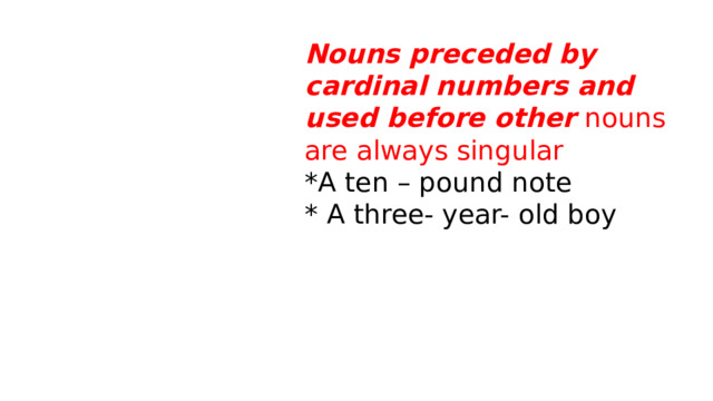 Nouns preceded by cardinal numbers and used before other nouns are always singular *A ten – pound note * A three- year- old boy 