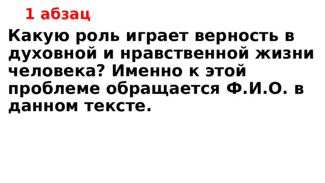 1 абзац Какую роль играет верность в духовной и нравственной жизни человека? Именно к этой проблеме обращается Ф.И.О. в данном тексте. 
