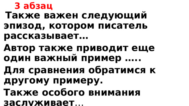 3 абзац  Также важен следующий эпизод, котором писатель рассказывает… Автор также приводит еще один важный пример ….. Для сравнения обратимся к другому примеру. Также особого внимания заслуживает … 2 пример + комментарий 