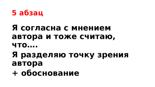 5 абзац Я согласна с мнением автора и тоже считаю, что…. Я разделяю точку зрения автора + обоснование 