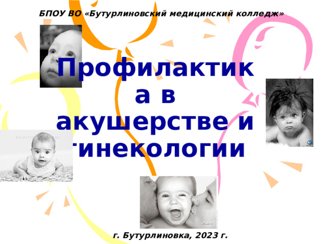 БПОУ ВО «Бутурлиновский медицинский колледж» Профилактика в акушерстве и гинекологии   г. Бутурлиновка, 2023 г. 