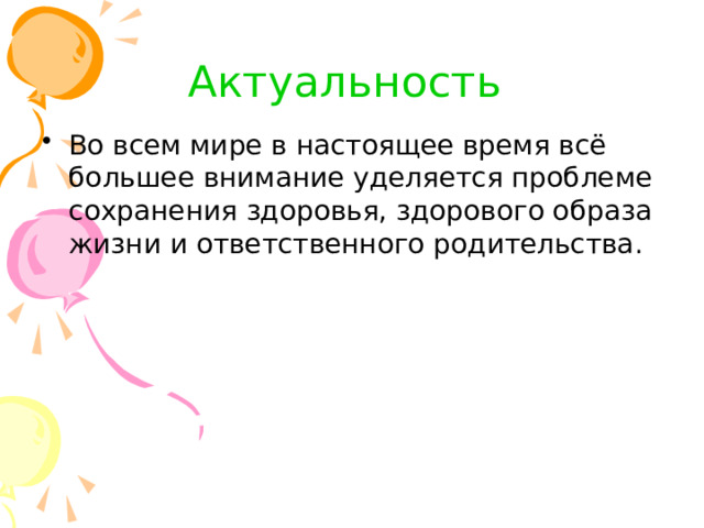 Актуальность Во всем мире в настоящее время всё большее внимание уделяется проблеме сохранения здоровья, здорового образа жизни и ответственного родительства. 