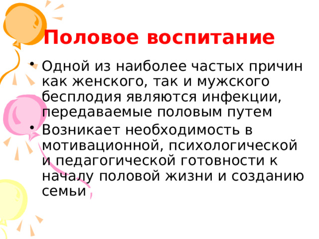 Половое воспитание Одной из наиболее частых причин как женского, так и мужского бесплодия являются инфекции, передаваемые половым путем Возникает необходимость в мотивационной, психологической и педагогической готовности к началу половой жизни и созданию семьи 