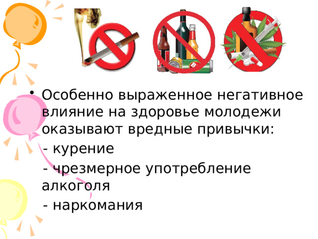 Особенно выраженное негативное влияние на здоровье молодежи оказывают вредные привычки:  - курение  - чрезмерное употребление алкоголя  - наркомания 