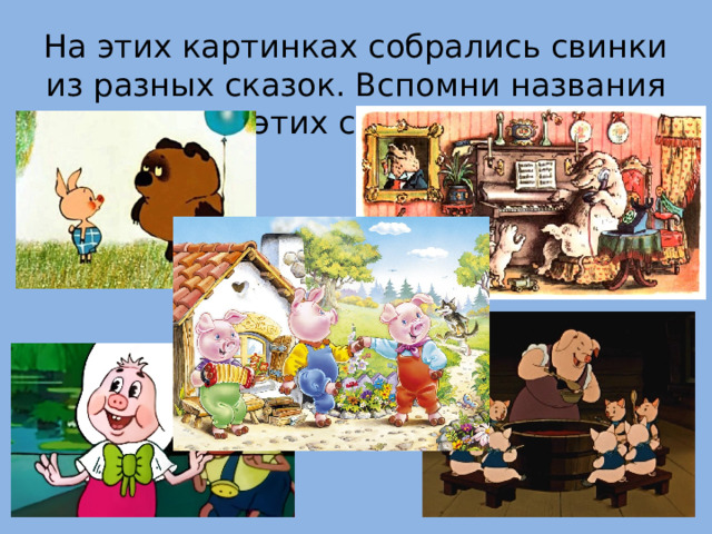 На этих картинках собрались свинки из разных сказок. Вспомни названия этих сказок. 