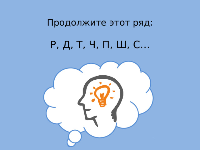 Продолжите этот ряд:  Р, Д, Т, Ч, П, Ш, С… 