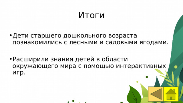 Итоги Дети старшего дошкольного возраста познакомились с лесными и садовыми ягодами. Расширили знания детей в области окружающего мира с помощью интерактивных игр. 