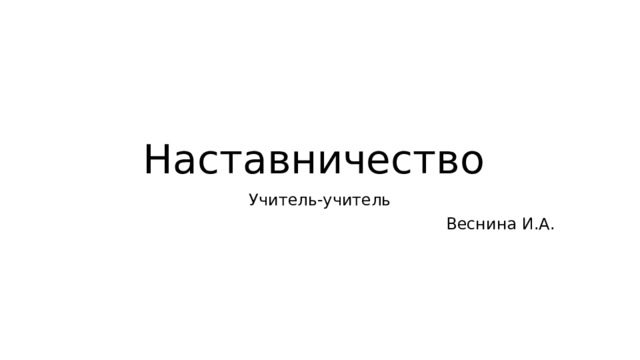 Наставничество Учитель-учитель Веснина И.А. 