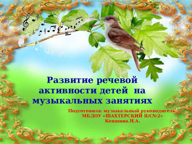 Развитие речевой активности детей на музыкальных занятиях Подготовила: музыкальный руководитель  МБДОУ «ШАХТЕРСКИЙ Я/С№2»  Коншина.Н.А.   