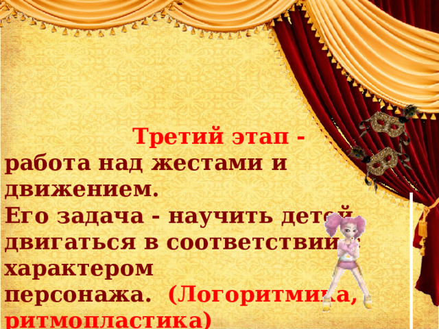 Третий этап -   работа над жестами и движением.   Его задача - научить детей двигаться в соответствии с характером персонажа.   (Логоритмика, ритмопластика)     