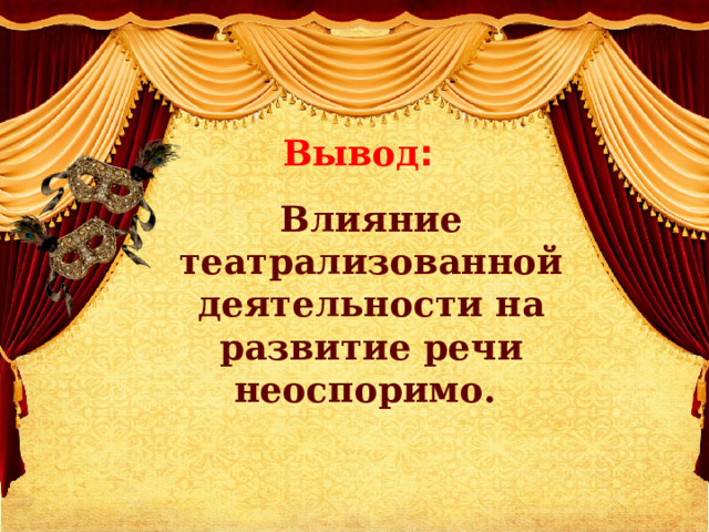 Вывод : Влияние театрализованной деятельности на развитие речи неоспоримо. 