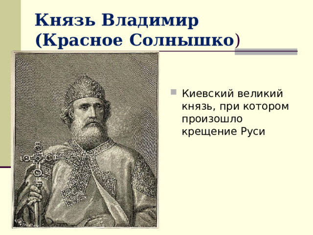 Князь Владимир  (Красное Солнышко ) Киевский великий князь, при котором произошло крещение Руси 