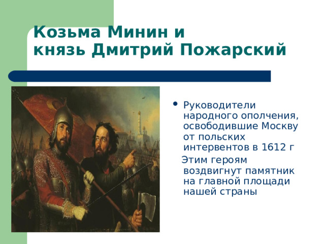 Козьма Минин и  князь Дмитрий Пожарский Руководители народного ополчения, освободившие Москву от польских интервентов в 1612 г  Этим героям воздвигнут памятник на главной площади нашей страны 