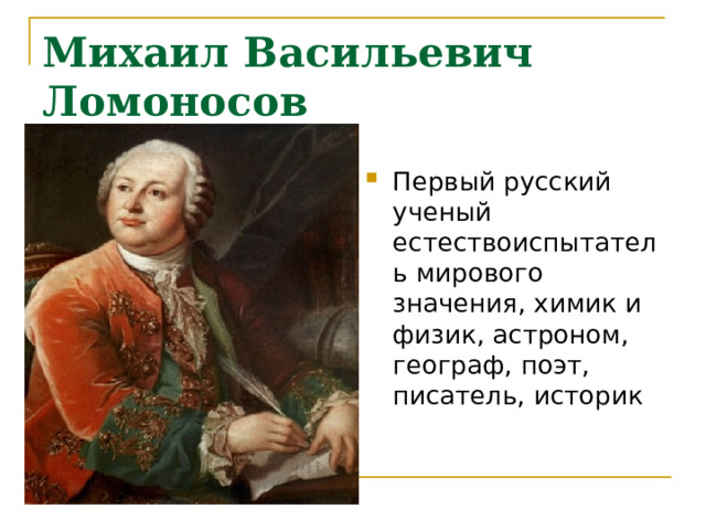 Михаил Васильевич Ломоносов Первый русский ученый естествоиспытатель мирового значения, химик и физик, астроном, географ, поэт, писатель, историк 