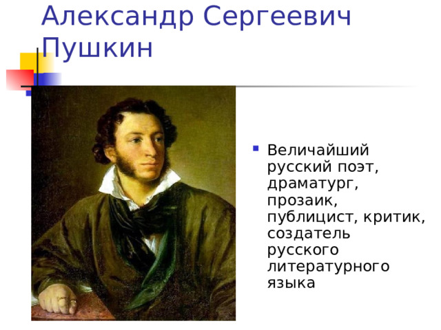 Александр Сергеевич Пушкин Величайший русский поэт, драматург, прозаик, публицист, критик, создатель русского литературного языка 