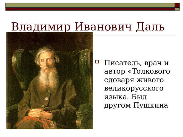 Владимир Иванович Даль Писатель, врач и автор «Толкового словаря живого великорусского языка. Был другом Пушкина 