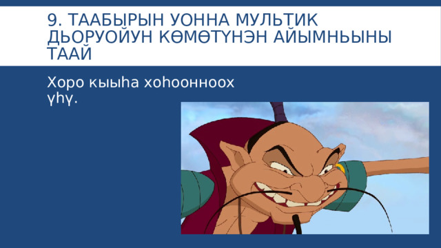 9. Таабырын уонна мультик дьоруойун көмөтүнэн айымньыны таай Хоро кыыһа хоһоонноох үһү. 