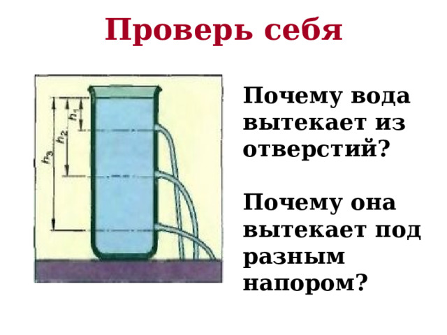 Проверь себя Почему вода вытекает из отверстий?  Почему она вытекает под разным напором? 