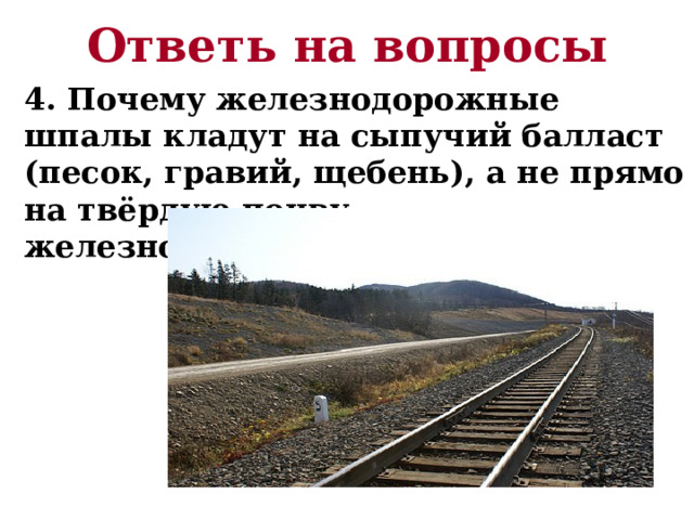 Ответь на вопросы 4. Почему железнодорожные шпалы кладут на сыпучий балласт (песок, гравий, щебень), а не прямо на твёрдую почву железнодорожного полотна? 