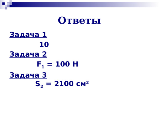 Ответы Задача 1  10  Задача 2  F 1 = 100 Н  Задача 3  S 2 = 2100 см 2   