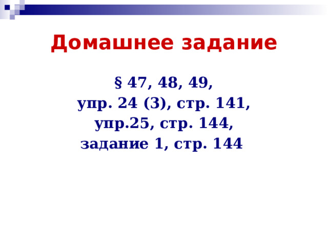 Домашнее задание § 47, 48, 49, упр. 24 (3), стр. 141, упр.25, стр. 144, задание 1, стр. 144  