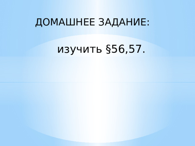 ДОМАШНЕЕ ЗАДАНИЕ: изучить §56,57. 