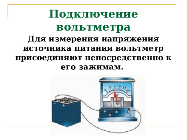Подключение вольтметра Для измерения напряжения источника питания вольтметр присоединяют непосредственно к его зажимам.  