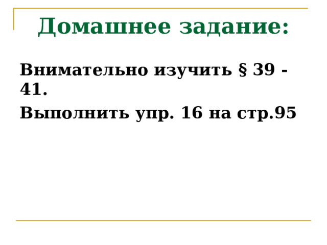 Домашнее задание: Внимательно изучить § 39 - 41. Выполнить упр. 16 на стр.95 