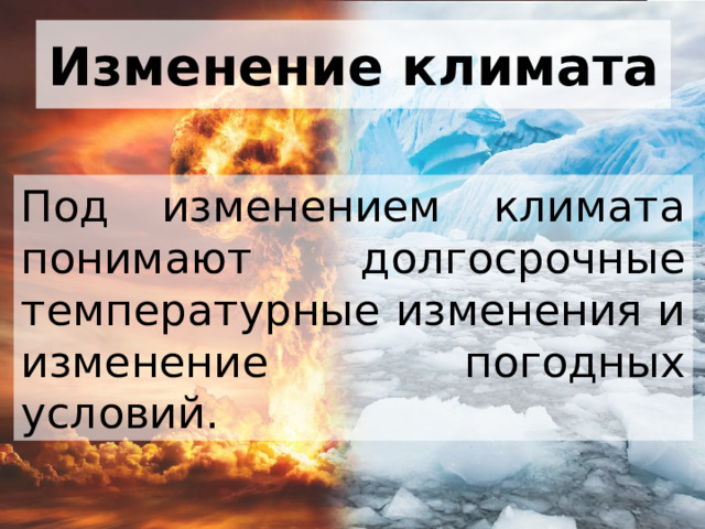 Изменение климата Под изменением климата понимают долгосрочные температурные изменения и изменение погодных условий. 