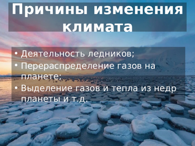 Причины изменения климата Деятельность ледников; Перераспределение газов на планете; Выделение газов и тепла из недр планеты и т.д. 