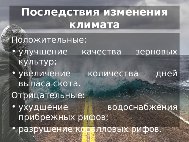 Последствия изменения климата Положительные: улучшение качества зерновых культур; увеличение количества дней выпаса скота. Отрицательные: ухудшение водоснабжения прибрежных рифов; разрушение коралловых рифов. 