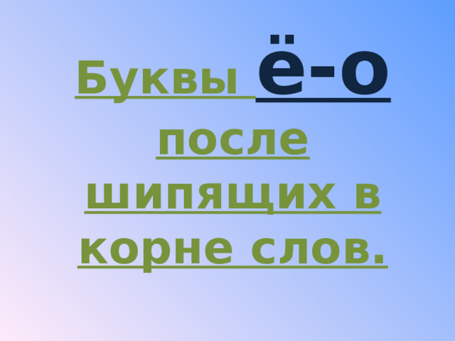 Буквы ё-о после шипящих в корне слов. 