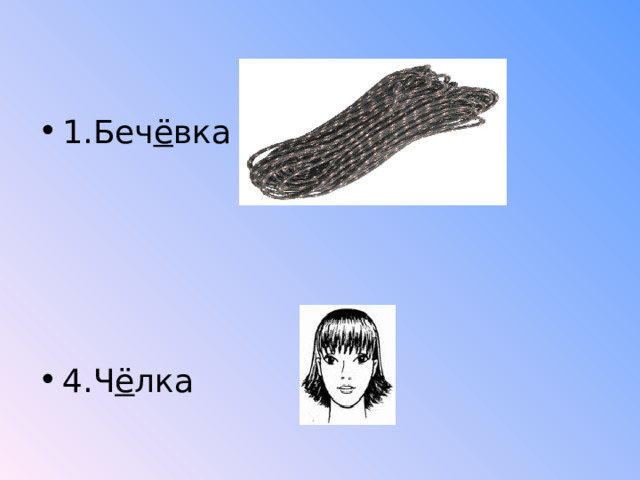 1.Беч ё вка       4.Ч ё лка 