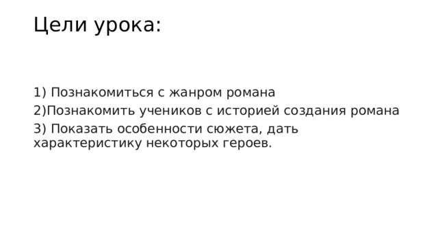 Цели урока:   1) Познакомиться с жанром романа 2)Познакомить учеников с историей создания романа 3) Показать особенности сюжета, дать характеристику некоторых героев. 