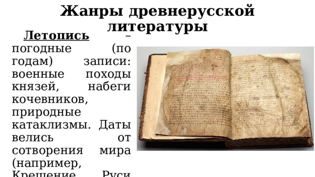 Жанры древнерусской литературы  Летопись – погодные (по годам) записи: военные походы князей, набеги кочевников, природные катаклизмы. Даты велись от сотворения мира (например, Крещение Руси датировалось не 988, а 6496 годом). 