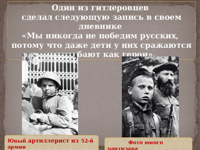Один из гитлеровцев сделал следующую запись в своем дневнике «Мы никогда не победим русских, потому что даже дети у них сражаются и погибают как герои». Юный артиллерист из 52-й армии  Фото юного партизана 