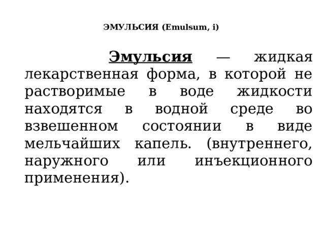  ЭМУЛЬСИЯ (Emulsum, i)    Эмульсия — жидкая лекарственная форма, в которой не растворимые в воде жидкости находятся в водной среде во взвешенном состоянии в виде мельчайших капель. (внутреннего, наружного или инъекционного применения). 