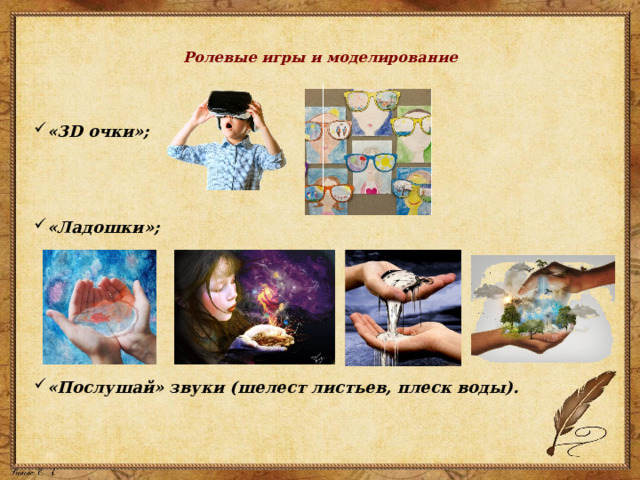    Ролевые игры и моделирование    «3D очки»;   «Ладошки»;     «Послушай» звуки (шелест листьев, плеск воды). 
