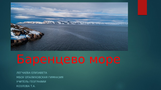 Баренцево море Легчаева елизавета МБОУ Опалиховская гимназия Учитель географии Козлова Т.А. 